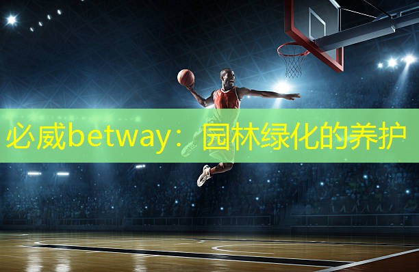 必威betway：园林绿化的养护