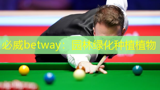 必威betway：园林绿化种植植物