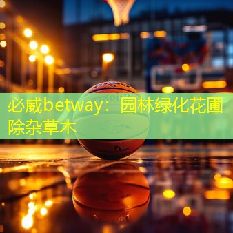 必威betway：园林绿化花圃除杂草木