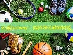 必威betway：园林绿化破碎树枝