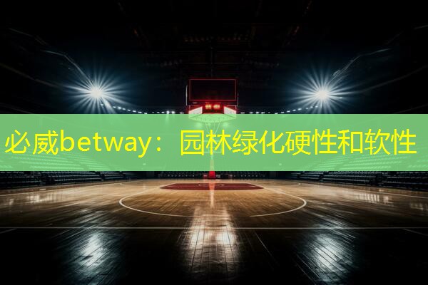 必威betway：园林绿化硬性和软性