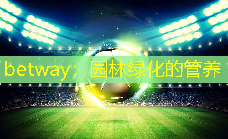 betway：园林绿化的管养