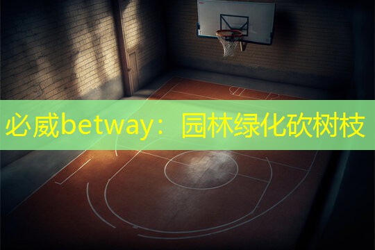 必威betway：园林绿化砍树枝