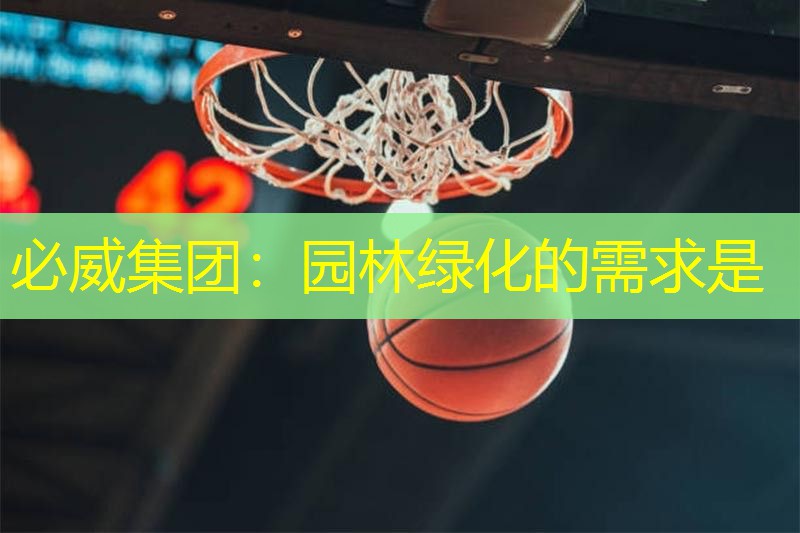 必威集团：园林绿化的需求是