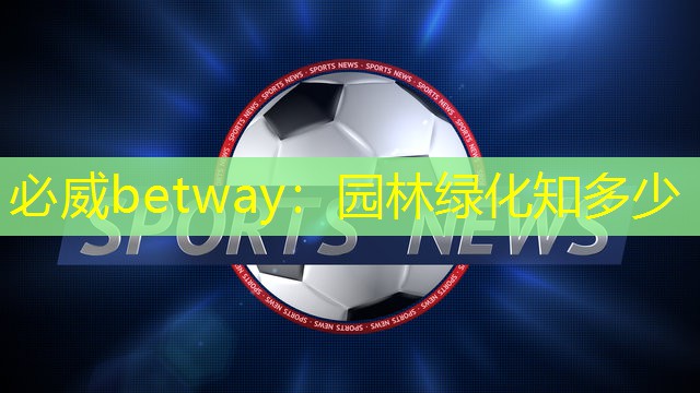 必威betway：园林绿化知多少