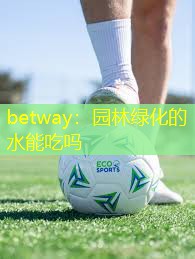 betway：园林绿化的水能吃吗