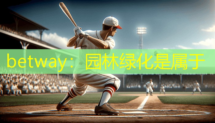 betway：园林绿化是属于