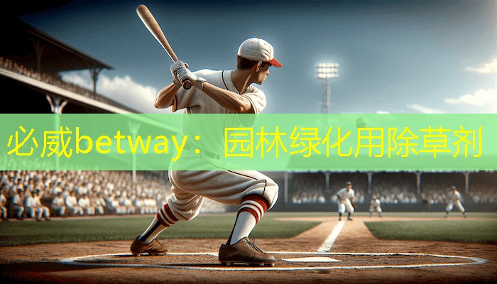 必威betway：园林绿化用除草剂