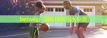 betway：园林绿化用水分类