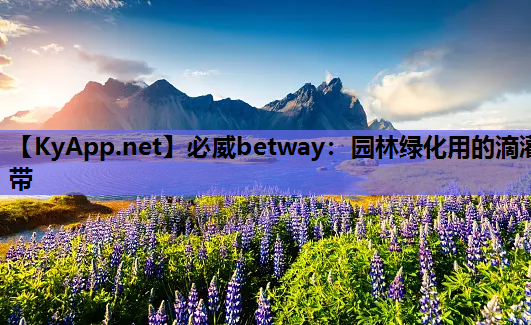 必威betway：园林绿化用的滴灌带