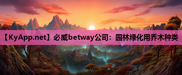 必威betway公司：园林绿化用乔木种类