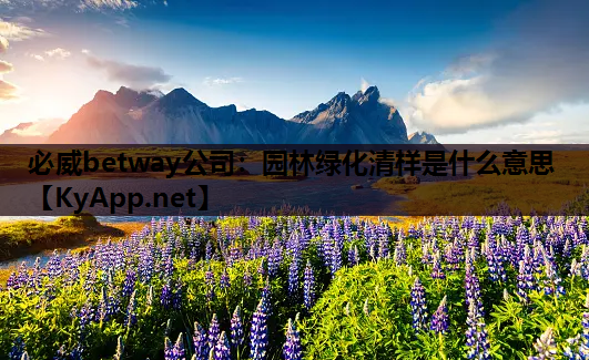 必威betway公司：园林绿化清样是什么意思