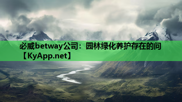 必威betway公司：园林绿化养护存在的问