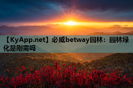 必威betway园林：园林绿化是刚需吗