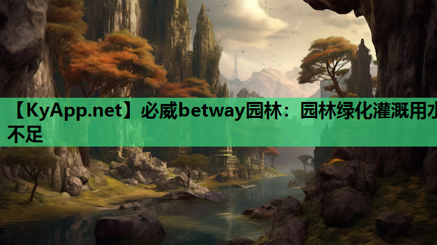 必威betway园林：园林绿化灌溉用水不足