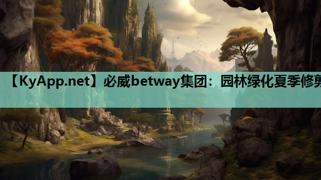 必威betway集团：园林绿化夏季修剪