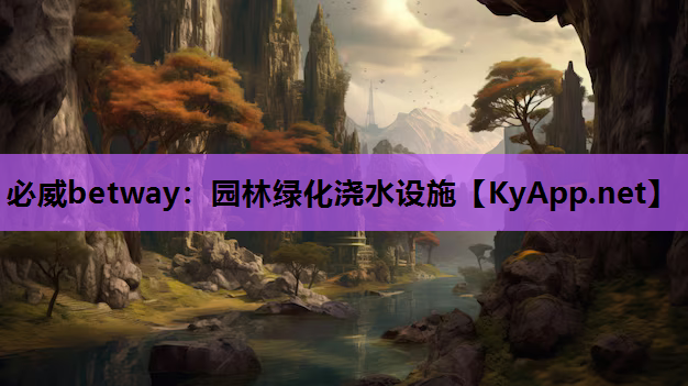 必威betway：园林绿化浇水设施