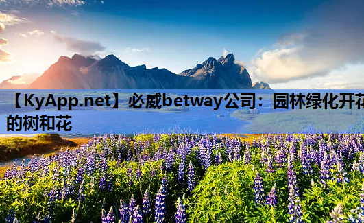 必威betway公司：园林绿化开花的树和花