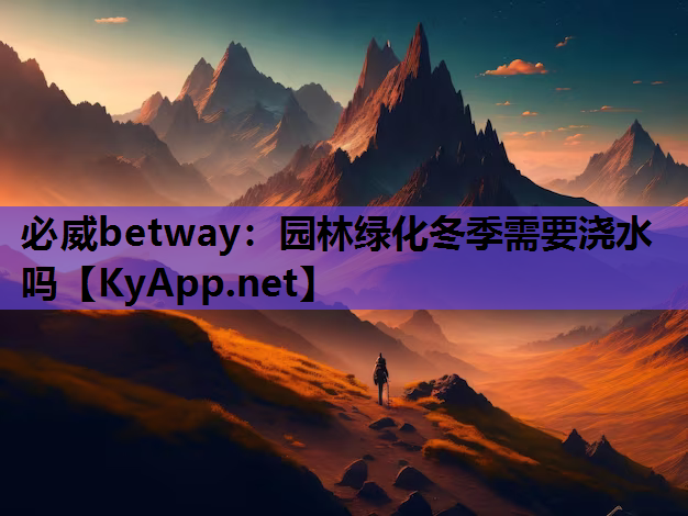 必威betway：园林绿化冬季需要浇水吗