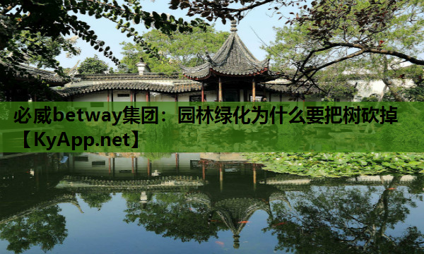 必威betway集团：园林绿化为什么要把树砍掉