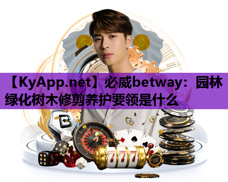 必威betway：园林绿化树木修剪养护要领是什么