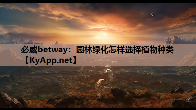 必威betway：园林绿化怎样选择植物种类