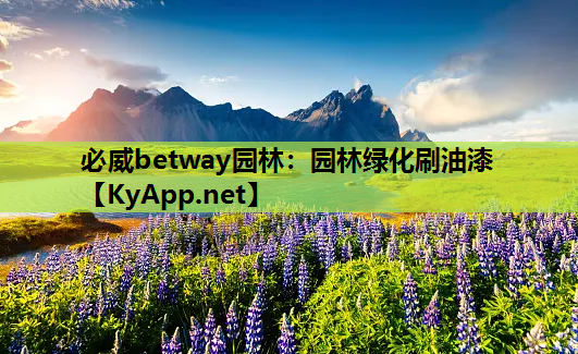 必威betway园林：园林绿化刷油漆