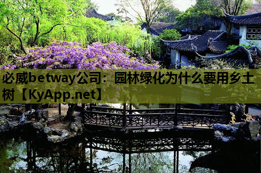 必威betway公司：园林绿化为什么要用乡土树