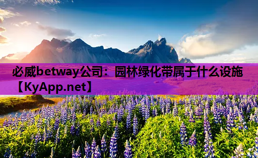 必威betway公司：园林绿化带属于什么设施