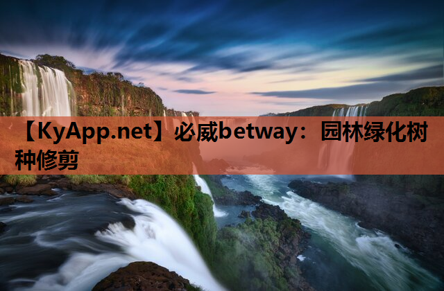 必威betway：园林绿化树种修剪