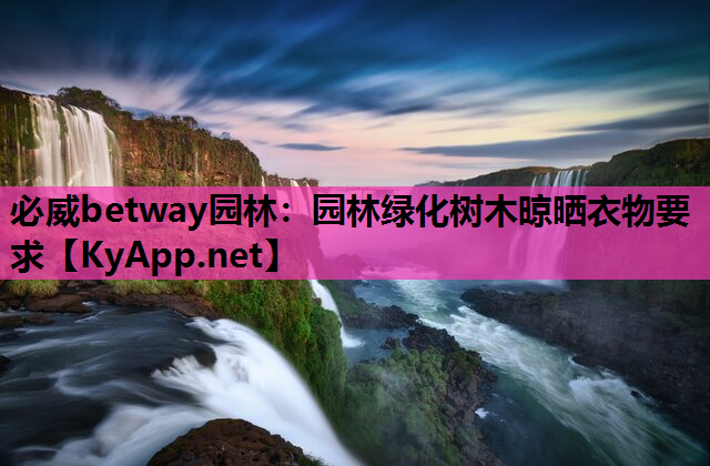 必威betway园林：园林绿化树木晾晒衣物要求