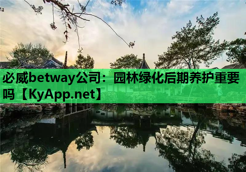 必威betway公司：园林绿化后期养护重要吗