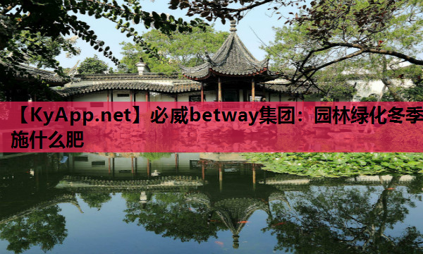 必威betway集团：园林绿化冬季施什么肥