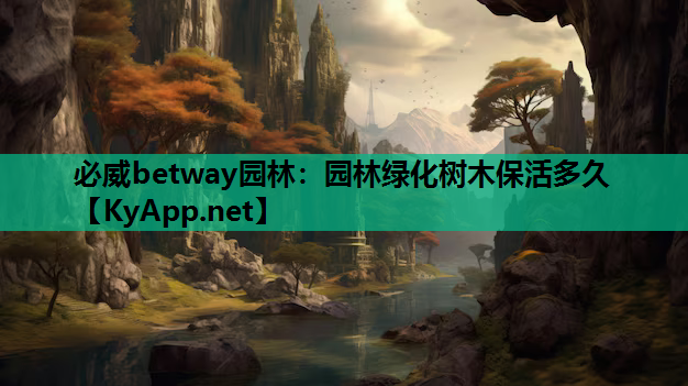 必威betway园林：园林绿化树木保活多久