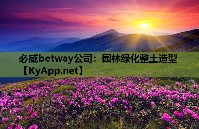 必威betway公司：园林绿化整土造型