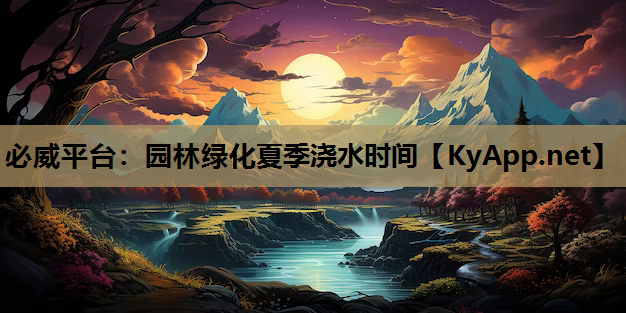 必威平台：园林绿化夏季浇水时间