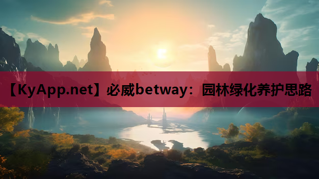 必威betway：园林绿化养护思路