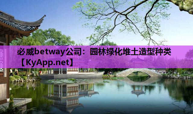 <strong>必威betway公司：园林绿化堆土造型种类</strong>