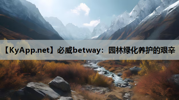 <strong>必威betway：园林绿化养护的艰辛</strong>