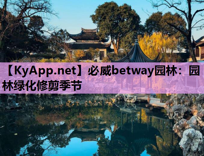 必威betway园林：园林绿化修剪季节