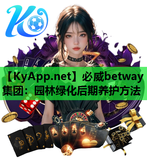 必威betway集团：园林绿化后期养护方法