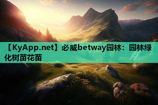 必威betway园林：园林绿化树苗花苗