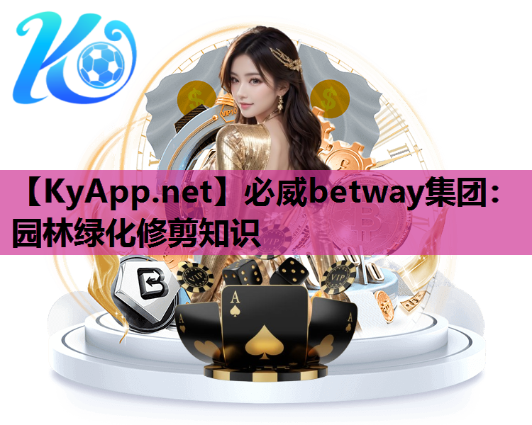 必威betway集团：园林绿化修剪知识