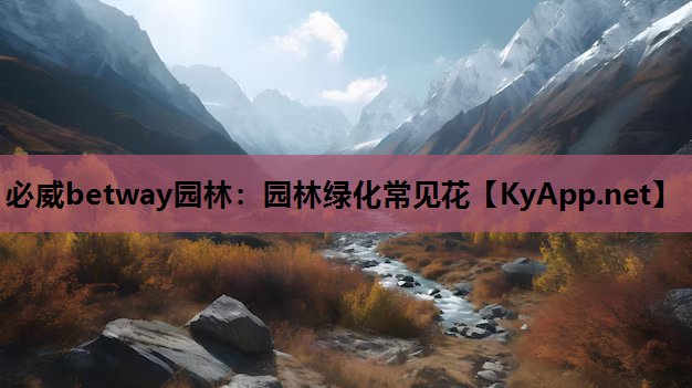 必威betway园林：园林绿化常见花