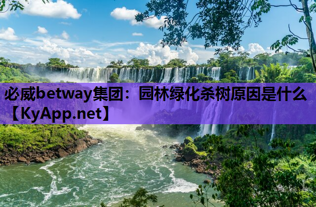 必威betway集团：园林绿化杀树原因是什么