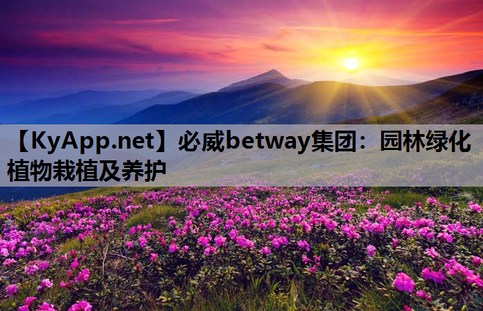 必威betway集团：园林绿化植物栽植及养护