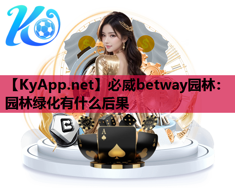 必威betway园林：园林绿化有什么后果