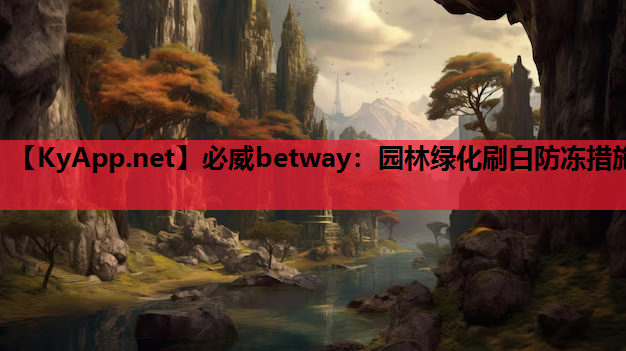 必威betway：园林绿化刷白防冻措施