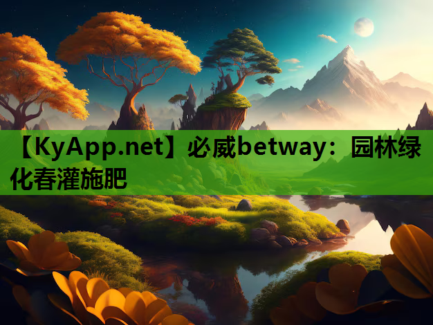 必威betway：园林绿化春灌施肥