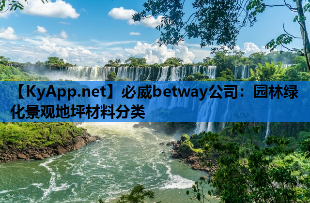 必威betway公司：园林绿化景观地坪材料分类